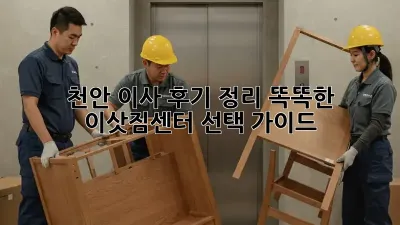 천안 이사 후기 정리: 똑똑한 이삿짐센터 선택 가이드