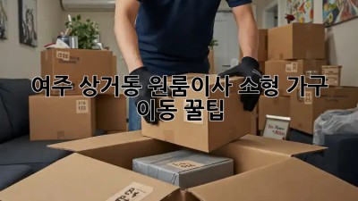 여주 상거동 원룸이사🏡 소형 가구 이동 꿀팁!